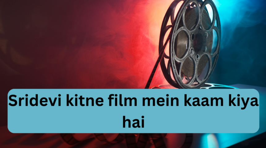 Sridevi kitne film mein kaam kiya hai